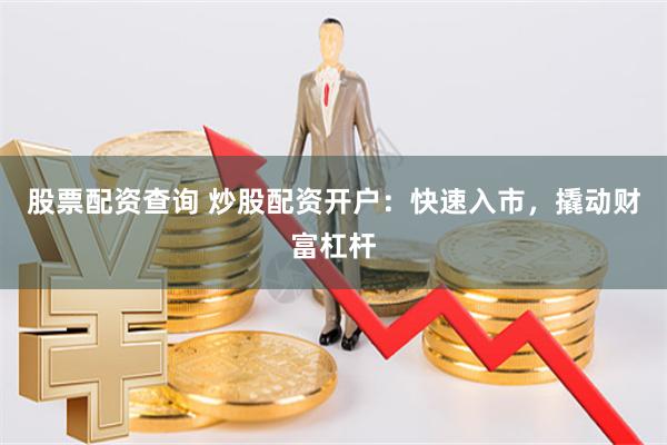 股票配资查询 炒股配资开户：快速入市，撬动财富杠杆