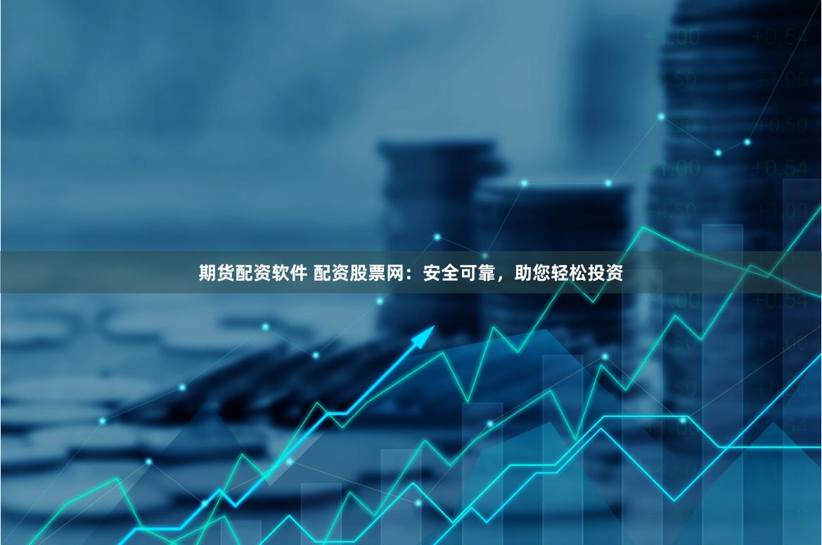 期货配资软件 配资股票网：安全可靠，助您轻松投资