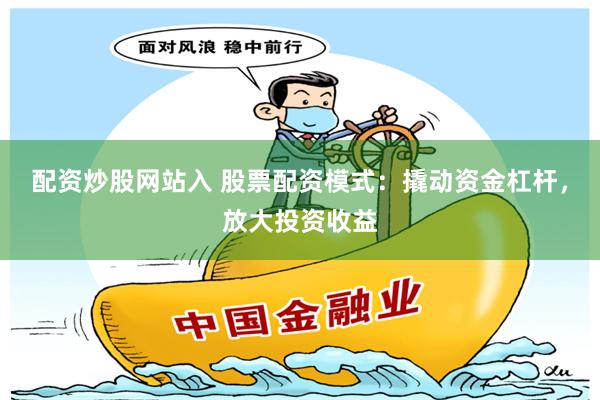 配资炒股网站入 股票配资模式：撬动资金杠杆，放大投资收益