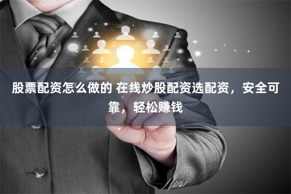 股票配资怎么做的 在线炒股配资选配资，安全可靠，轻松赚钱