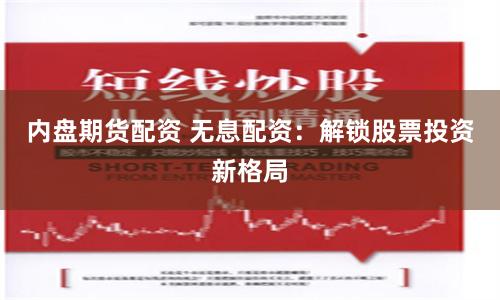 内盘期货配资 无息配资：解锁股票投资新格局