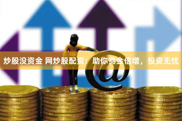 炒股没资金 网炒股配资：助你资金倍增，投资无忧