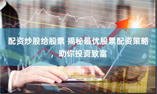 配资炒股给股票 揭秘最优股票配资策略，助你投资致富