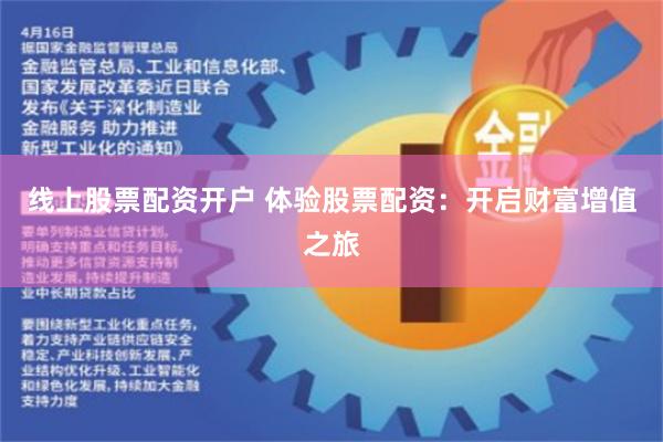 线上股票配资开户 体验股票配资：开启财富增值之旅
