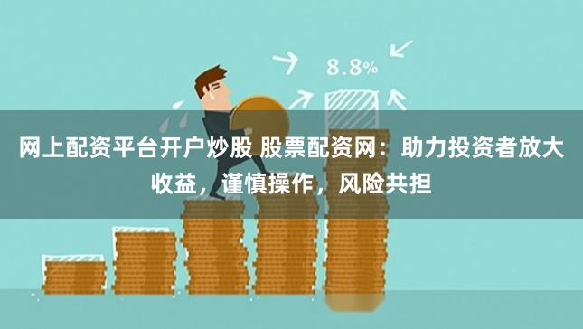 网上配资平台开户炒股 股票配资网：助力投资者放大收益，谨慎操作，风险共担