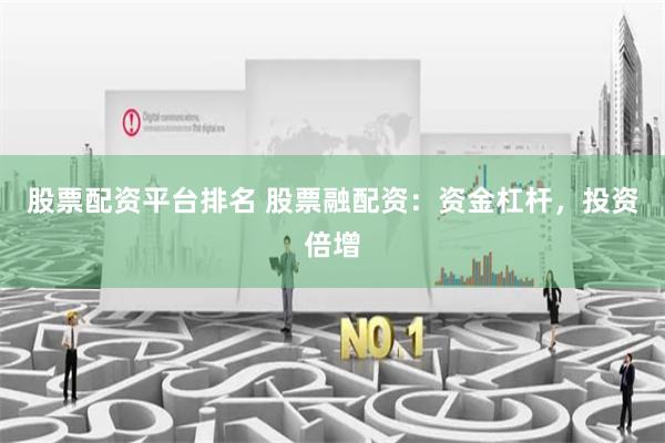 股票配资平台排名 股票融配资：资金杠杆，投资倍增