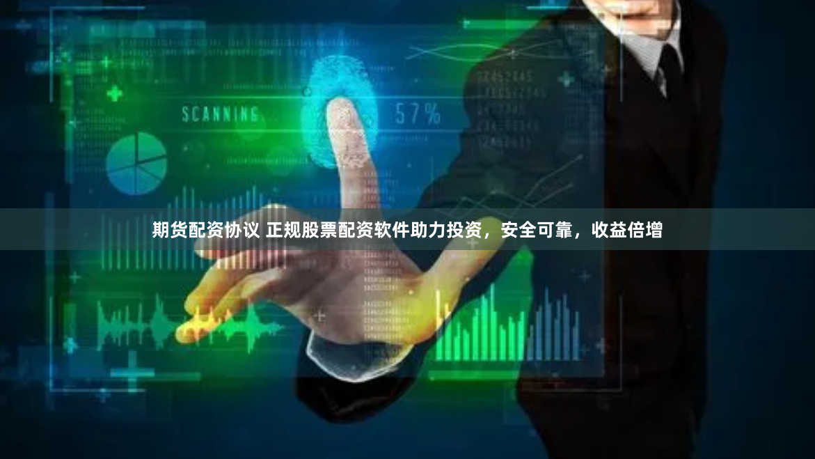 期货配资协议 正规股票配资软件助力投资，安全可靠，收益倍增