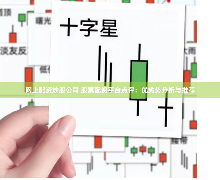 网上配资炒股公司 股票配资平台点评：优劣势分析与推荐