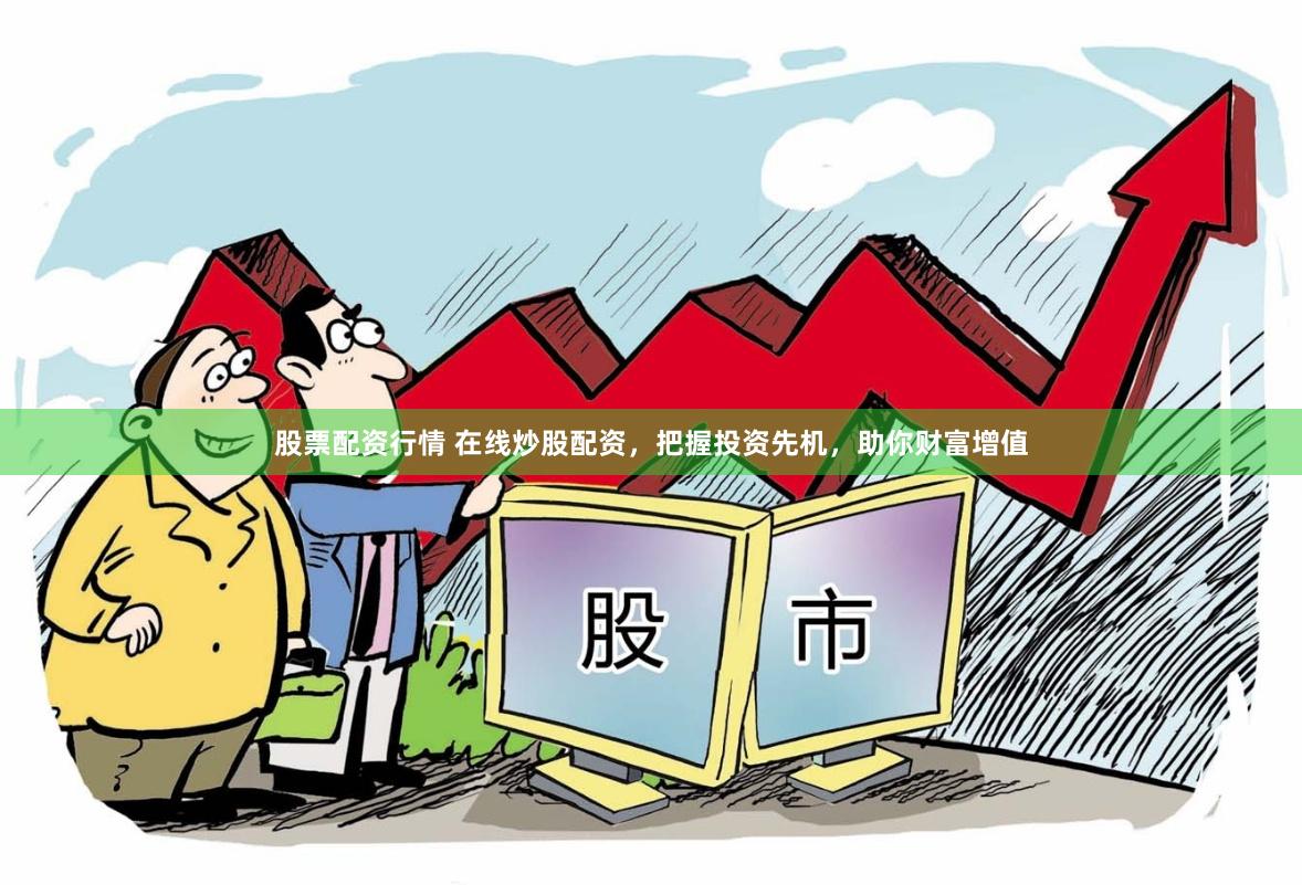 股票配资行情 在线炒股配资，把握投资先机，助你财富增值