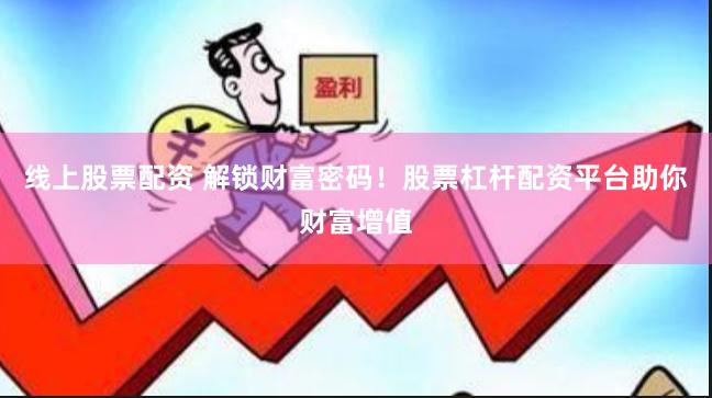 线上股票配资 解锁财富密码！股票杠杆配资平台助你财富增值