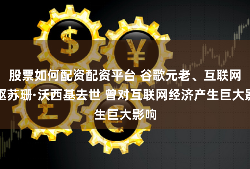 股票如何配资配资平台 谷歌元老、互联网先驱苏珊·沃西基去世 曾对互联网经济产生巨大影响
