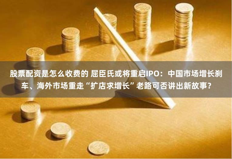 股票配资是怎么收费的 屈臣氏或将重启IPO：中国市场增长刹车、海外市场重走“扩店求增长”老路可否讲出新故事？