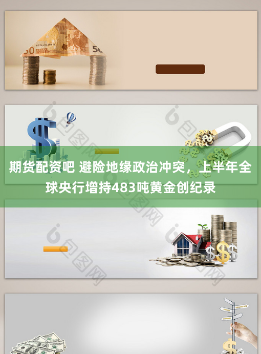 期货配资吧 避险地缘政治冲突，上半年全球央行增持483吨黄金创纪录