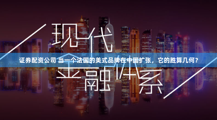 证券配资公司 当一个法国的美式品牌在中国扩张，它的胜算几何？