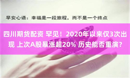 四川期货配资 罕见！2020年以来仅3次出现 上次A股暴涨超20% 历史能否重演？