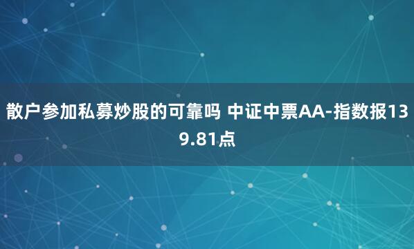 散户参加私募炒股的可靠吗 中证中票AA-指数报139.81点