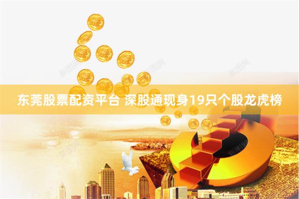 东莞股票配资平台 深股通现身19只个股龙虎榜