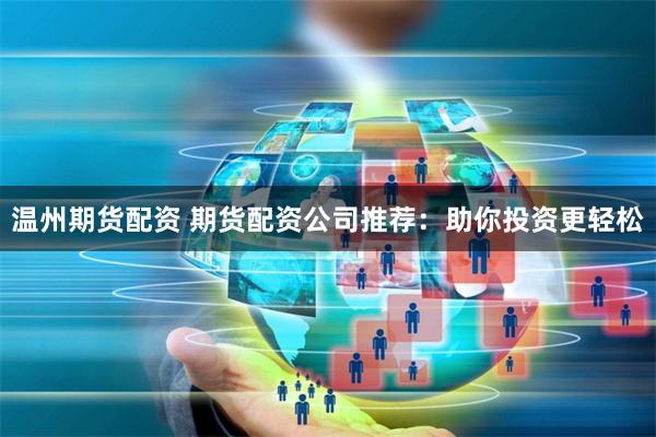 温州期货配资 期货配资公司推荐：助你投资更轻松