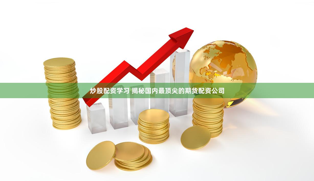 炒股配资学习 揭秘国内最顶尖的期货配资公司