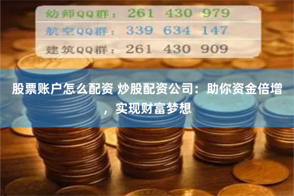 股票账户怎么配资 炒股配资公司：助你资金倍增，实现财富梦想
