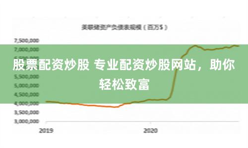 股票配资炒股 专业配资炒股网站，助你轻松致富