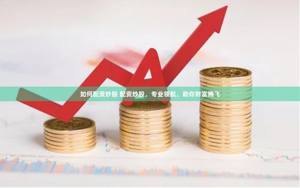 如何配资炒股 配资炒股，专业领航，助你财富腾飞