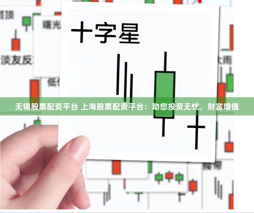 无锡股票配资平台 上海股票配资平台：助您投资无忧，财富增值