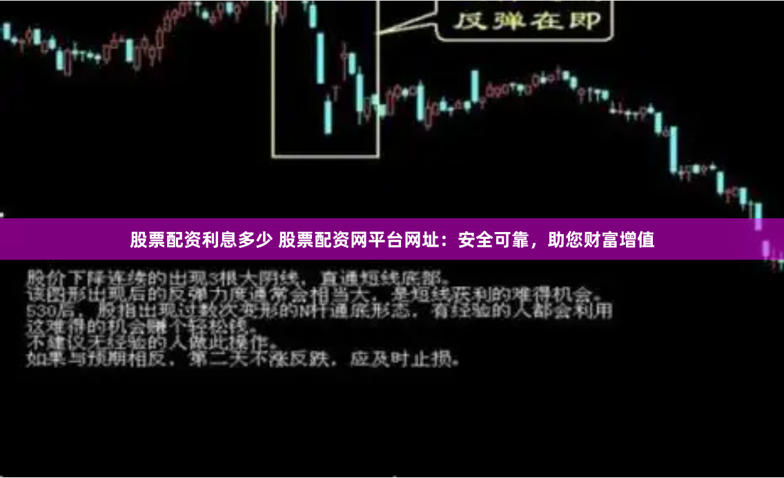 股票配资利息多少 股票配资网平台网址：安全可靠，助您财富增值