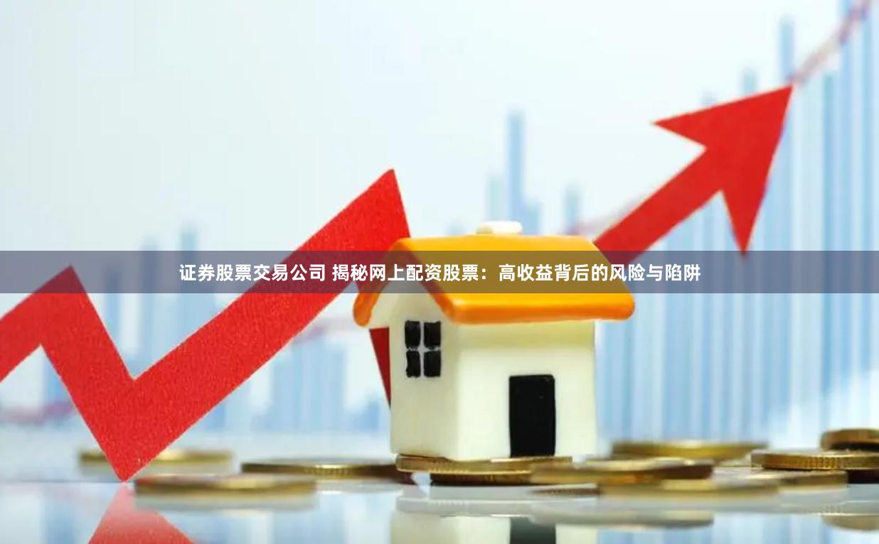 证券股票交易公司 揭秘网上配资股票：高收益背后的风险与陷阱