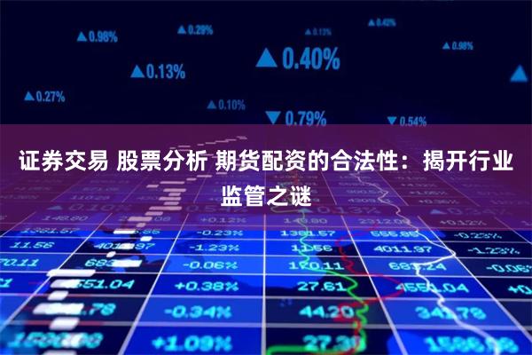 证券交易 股票分析 期货配资的合法性：揭开行业监管之谜