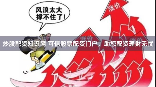 炒股配资知识网 可信股票配资门户，助您配资理财无忧
