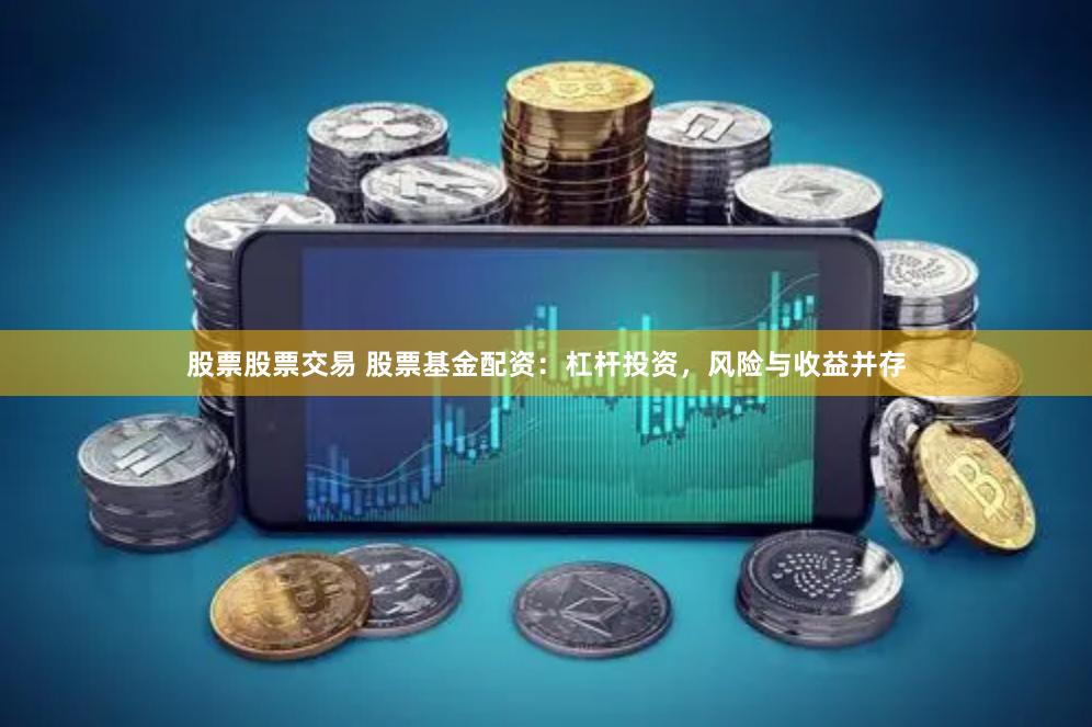 股票股票交易 股票基金配资：杠杆投资，风险与收益并存