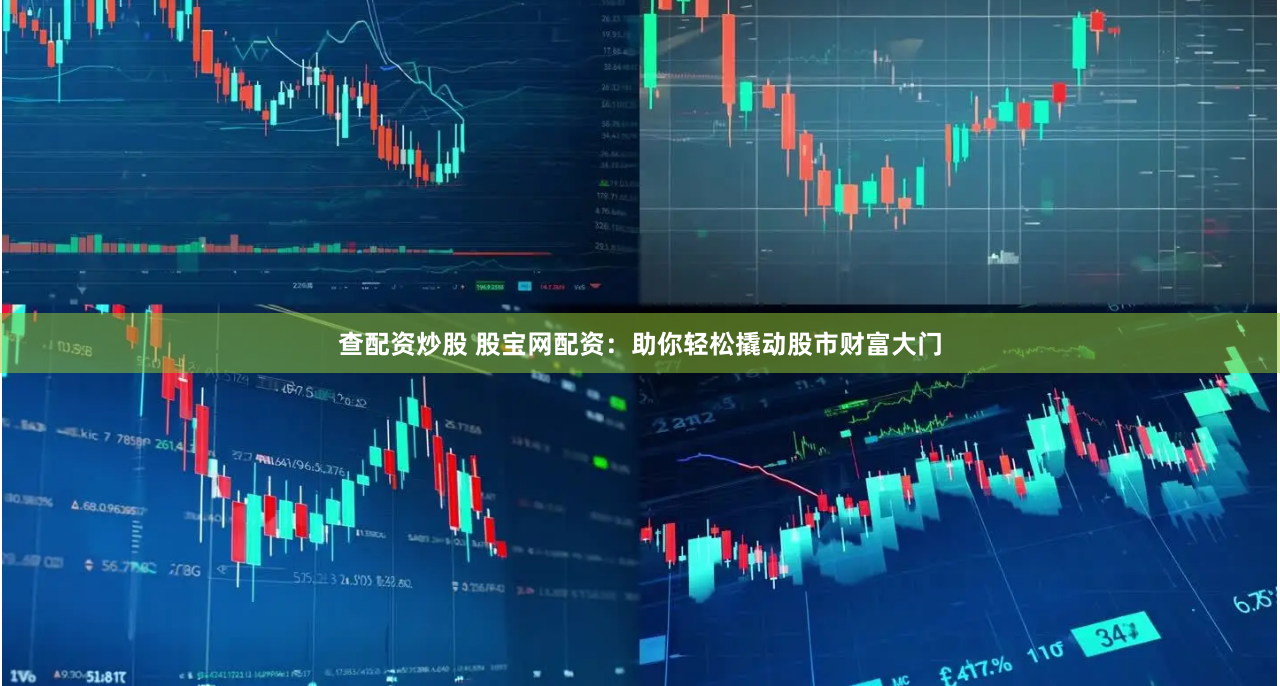查配资炒股 股宝网配资：助你轻松撬动股市财富大门