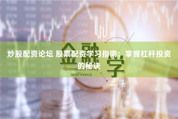 炒股配资论坛 股票配资学习指南：掌握杠杆投资的秘诀