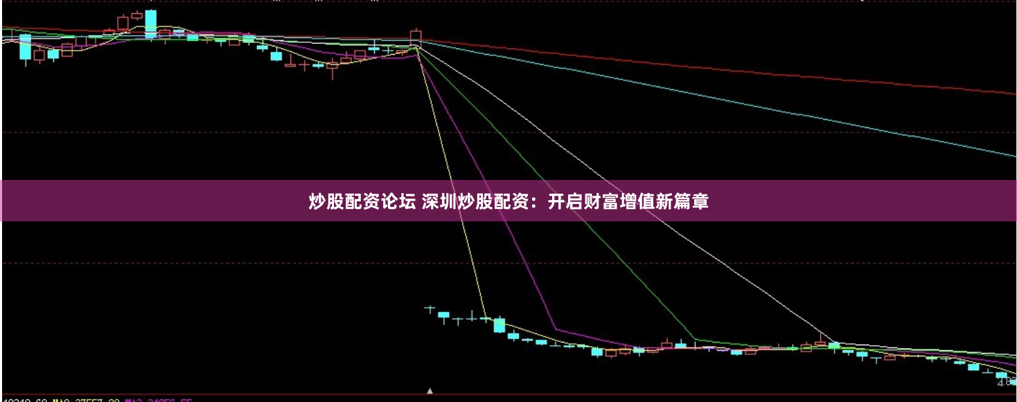 炒股配资论坛 深圳炒股配资：开启财富增值新篇章