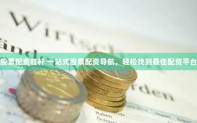 股票配资杠杆 一站式股票配资导航,轻松找到最佳配资平台