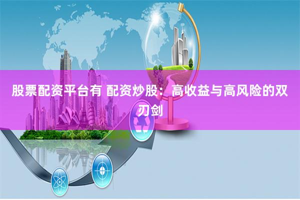 股票配资平台有 配资炒股：高收益与高风险的双刃剑