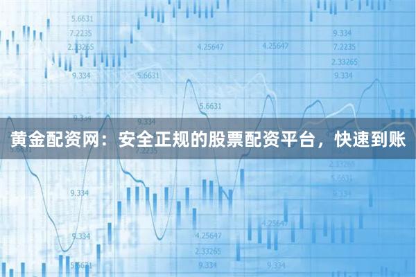 黄金配资网:安全正规的股票配资平台,快速到账