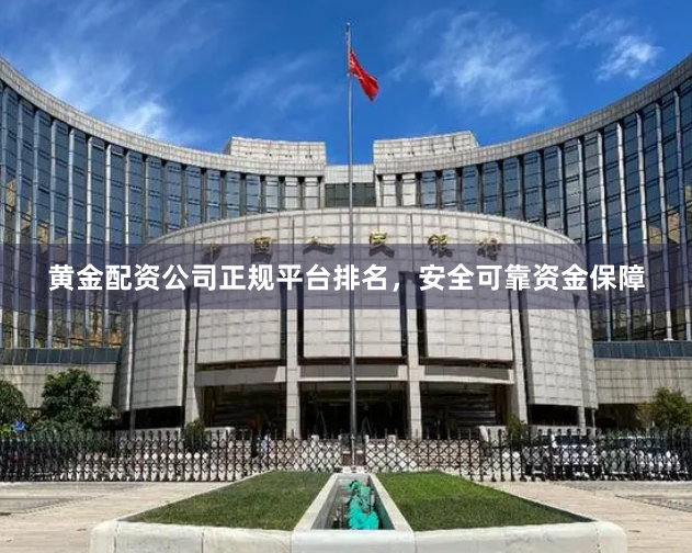黄金配资公司正规平台排名,安全可靠资金保障