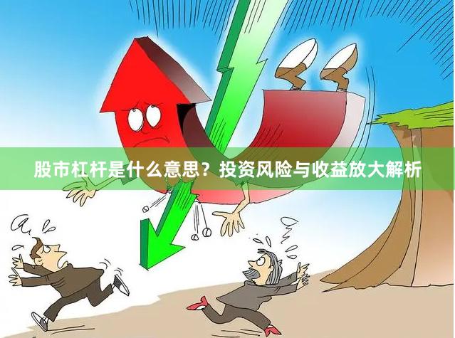 股市杠杆是什么意思？投资风险与收益放大解析