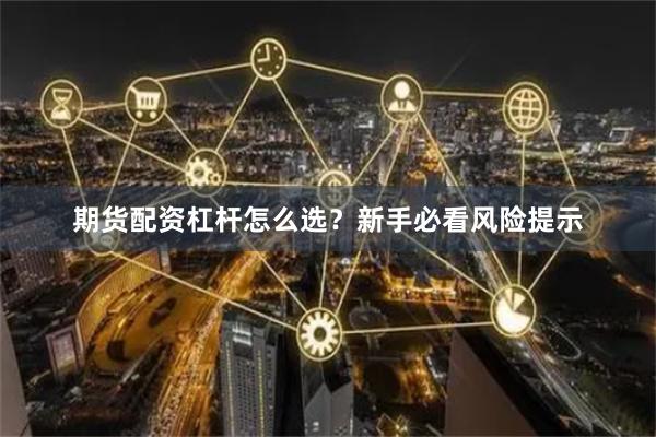 期货配资杠杆怎么选？新手必看风险提示