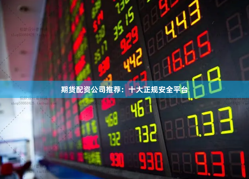 期货配资公司推荐：十大正规安全平台