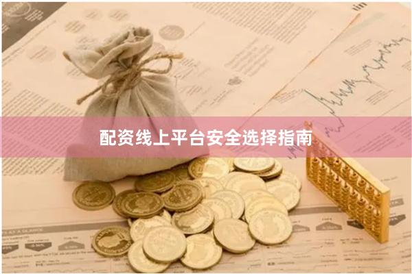 配资线上平台安全选择指南