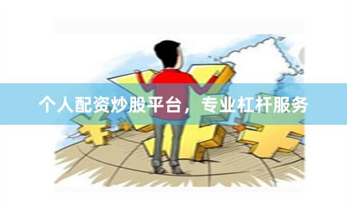 个人配资炒股平台，专业杠杆服务