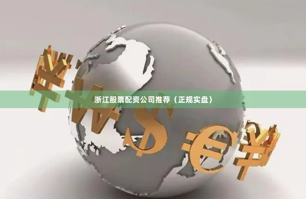 浙江股票配资公司推荐（正规实盘）