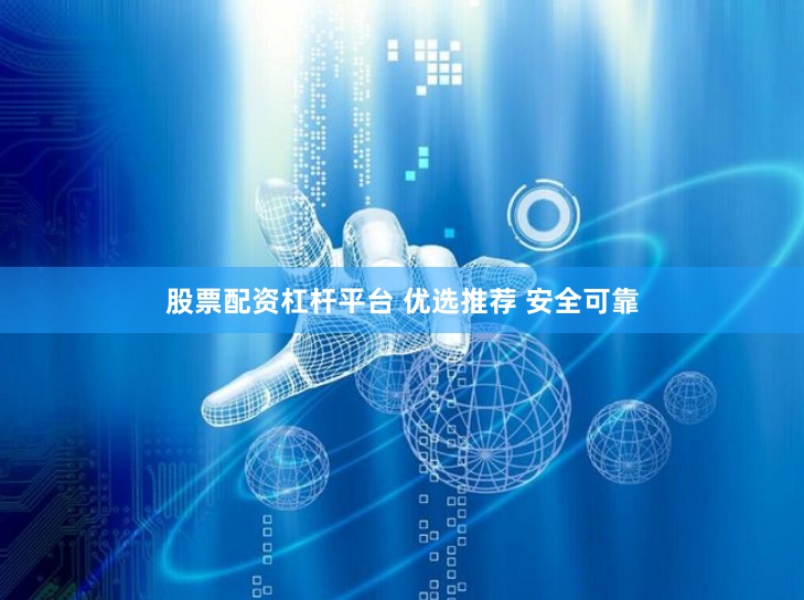股票配资杠杆平台 优选推荐 安全可靠