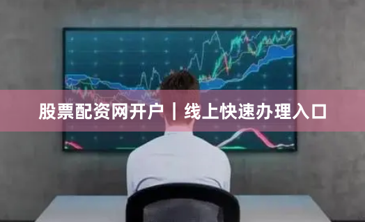 股票配资网开户｜线上快速办理入口