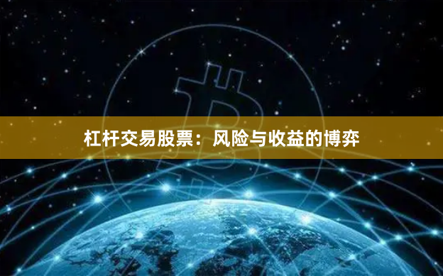 杠杆交易股票:风险与收益的博弈