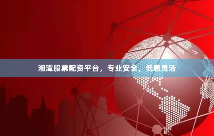 湘潭股票配资平台，专业安全，低息灵活