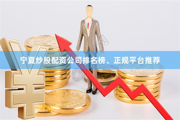 宁夏炒股配资公司排名榜、正规平台推荐